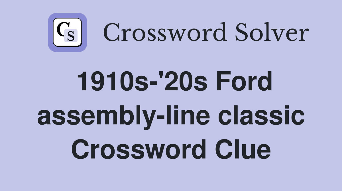 1910s'20s Ford assemblyline classic Crossword Clue Answers